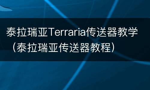 泰拉瑞亚Terraria传送器教学（泰拉瑞亚传送器教程）