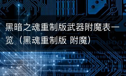 黑暗之魂重制版武器附魔表一览（黑魂重制版 附魔）