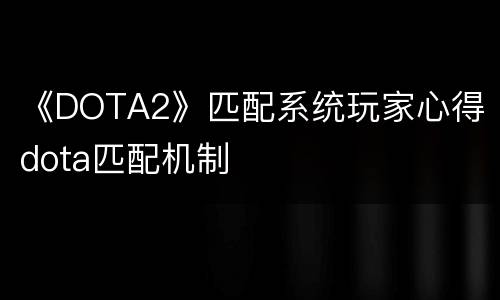 《DOTA2》匹配系统玩家心得 dota匹配机制