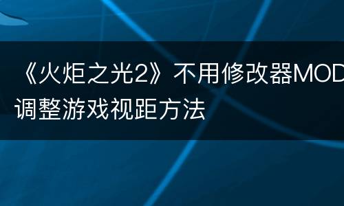 《火炬之光2》不用修改器MOD调整游戏视距方法