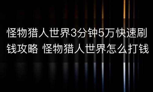 怪物猎人世界3分钟5万快速刷钱攻略 怪物猎人世界怎么打钱最快