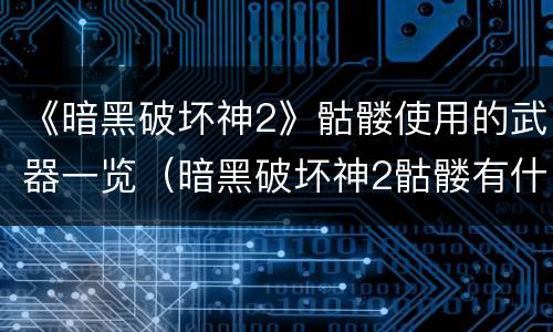 《暗黑破坏神2》骷髅使用的武器一览（暗黑破坏神2骷髅有什么用）