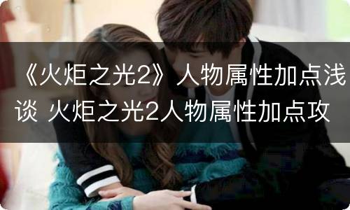 《火炬之光2》人物属性加点浅谈 火炬之光2人物属性加点攻略