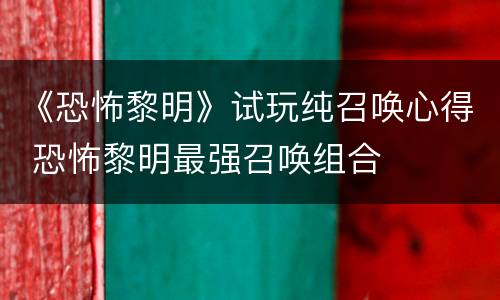 《恐怖黎明》试玩纯召唤心得 恐怖黎明最强召唤组合