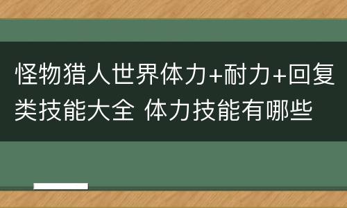 怪物猎人世界体力+耐力+回复类技能大全 体力技能有哪些 总览_网