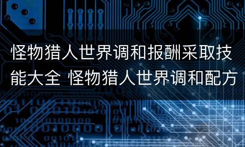 怪物猎人世界调和报酬采取技能大全 怪物猎人世界调和配方解锁