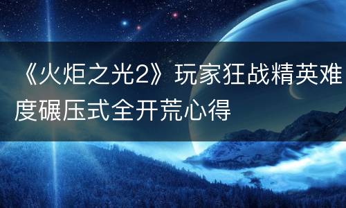 《火炬之光2》玩家狂战精英难度碾压式全开荒心得
