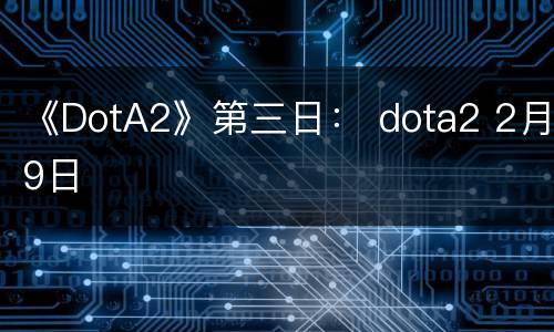 《DotA2》第三日： dota2 2月9日