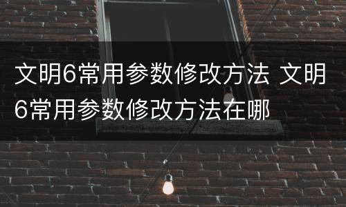 文明6常用参数修改方法 文明6常用参数修改方法在哪