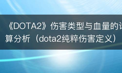 《DOTA2》伤害类型与血量的计算分析（dota2纯粹伤害定义）