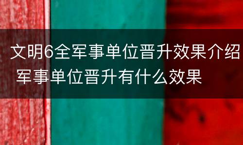 文明6全军事单位晋升效果介绍 军事单位晋升有什么效果