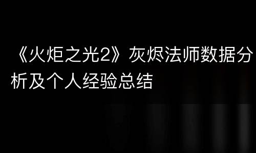 《火炬之光2》灰烬法师数据分析及个人经验总结