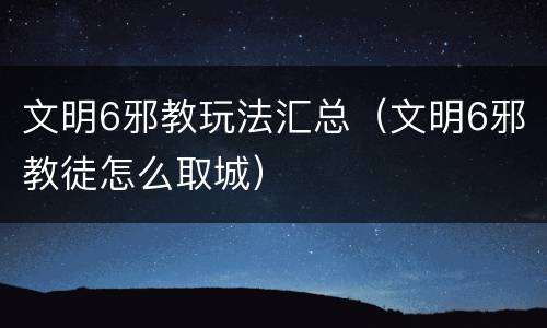 文明6邪教玩法汇总（文明6邪教徒怎么取城）